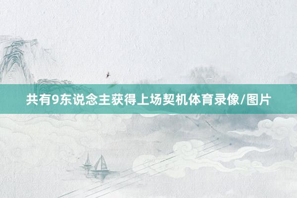 共有9东说念主获得上场契机体育录像/图片
