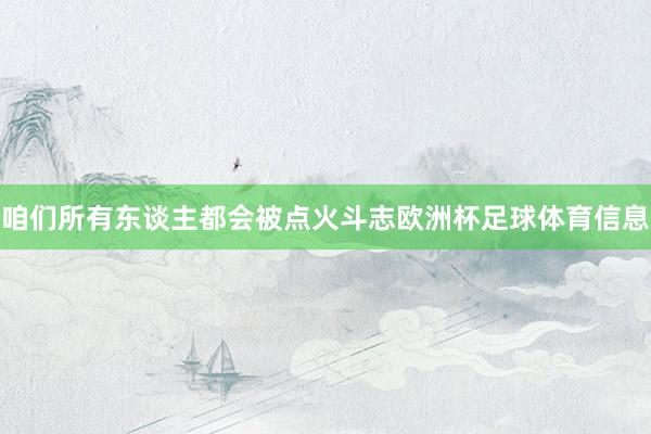 咱们所有东谈主都会被点火斗志欧洲杯足球体育信息