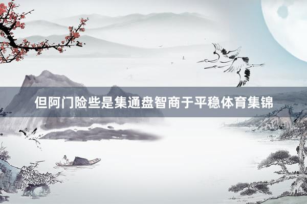 但阿门险些是集通盘智商于平稳体育集锦