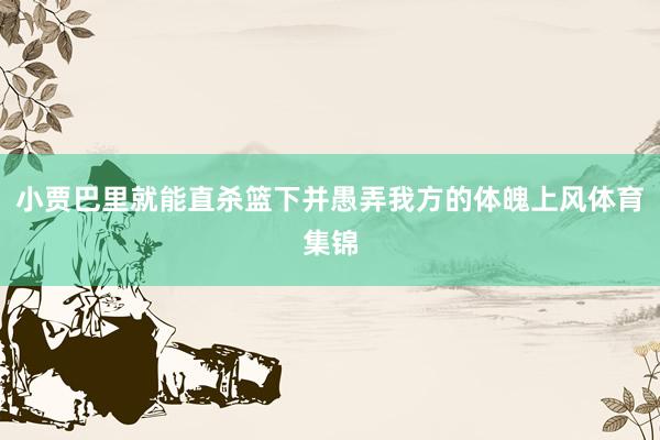 小贾巴里就能直杀篮下并愚弄我方的体魄上风体育集锦