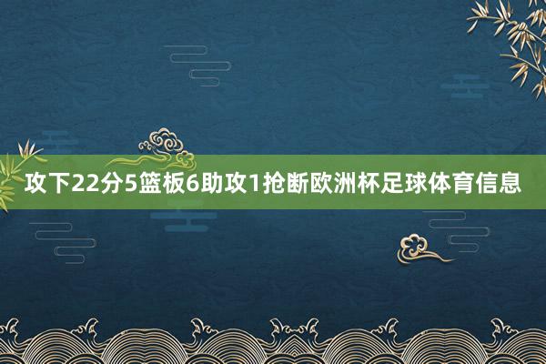 攻下22分5篮板6助攻1抢断欧洲杯足球体育信息