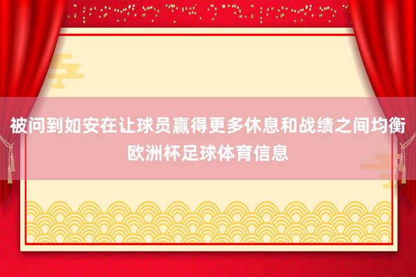 被问到如安在让球员赢得更多休息和战绩之间均衡欧洲杯足球体育信息
