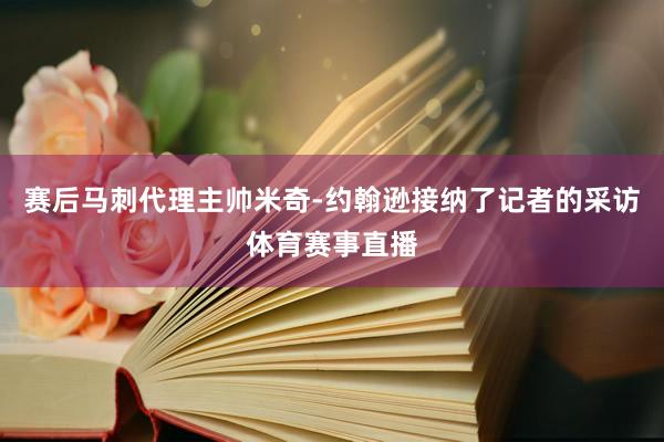 赛后马刺代理主帅米奇-约翰逊接纳了记者的采访体育赛事直播