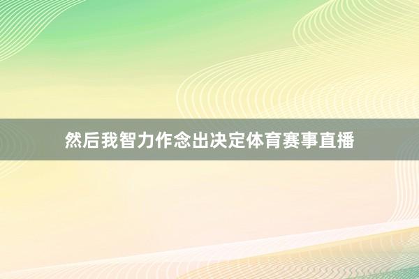 然后我智力作念出决定体育赛事直播