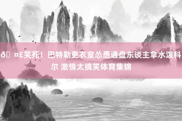 🤣笑死！巴特勒更衣室怂恿通盘东谈主拿水泼科尔 激情太搞笑体育集锦