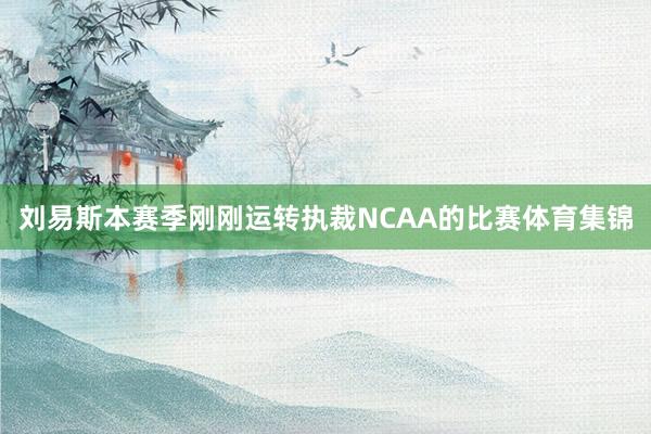 刘易斯本赛季刚刚运转执裁NCAA的比赛体育集锦