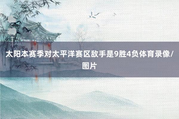 太阳本赛季对太平洋赛区敌手是9胜4负体育录像/图片