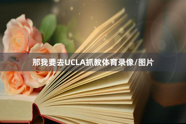 那我要去UCLA抓教体育录像/图片
