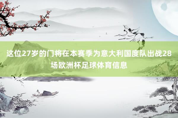 这位27岁的门将在本赛季为意大利国度队出战28场欧洲杯足球体育信息
