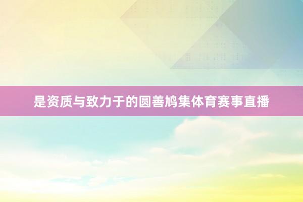 是资质与致力于的圆善鸠集体育赛事直播