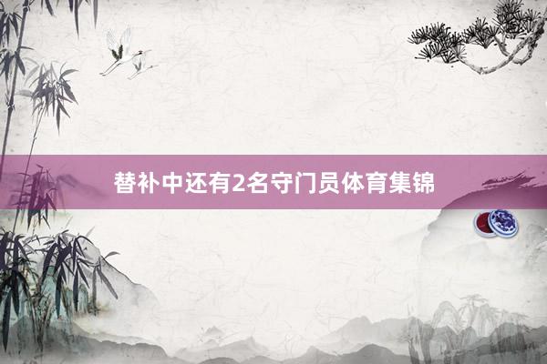 替补中还有2名守门员体育集锦