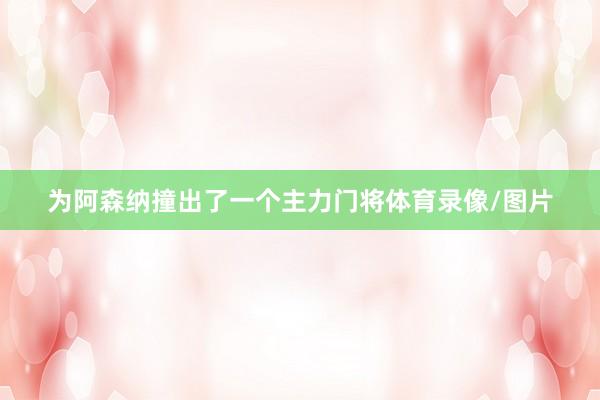 为阿森纳撞出了一个主力门将体育录像/图片