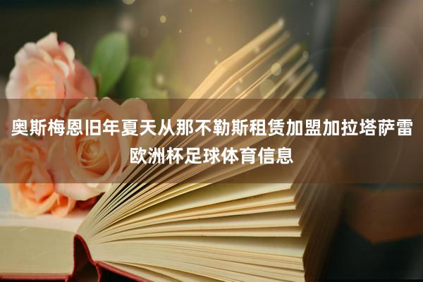 奥斯梅恩旧年夏天从那不勒斯租赁加盟加拉塔萨雷欧洲杯足球体育信息