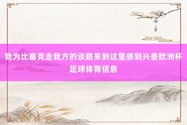 我为比塞克走我方的谈路来到这里感到兴奋欧洲杯足球体育信息