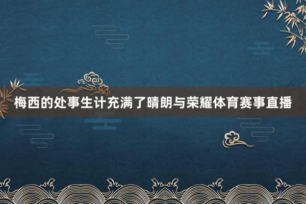梅西的处事生计充满了晴朗与荣耀体育赛事直播