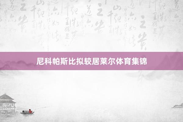 尼科帕斯比拟较居莱尔体育集锦