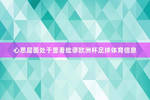 心思层面处于显著纰谬欧洲杯足球体育信息