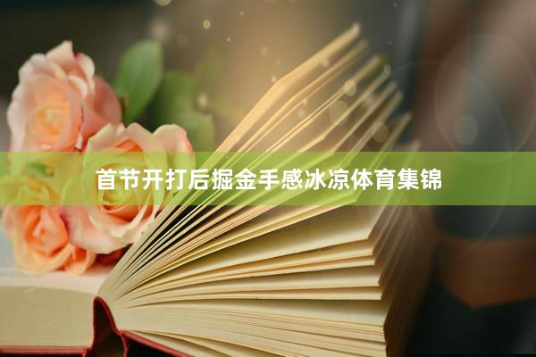 首节开打后掘金手感冰凉体育集锦