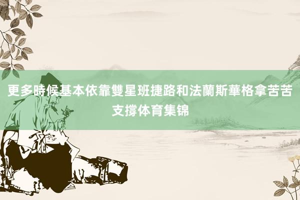 更多時候基本依靠雙星班捷路和法蘭斯華格拿苦苦支撐体育集锦