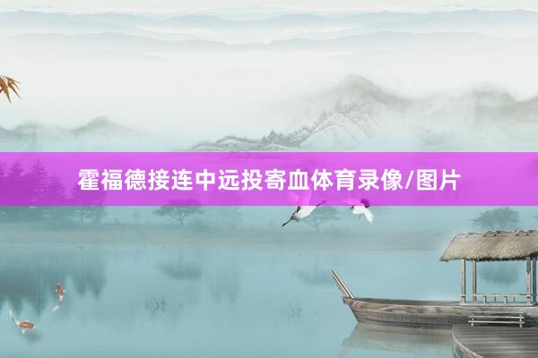 霍福德接连中远投寄血体育录像/图片