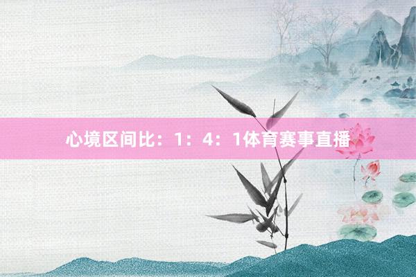 心境区间比：1：4：1体育赛事直播