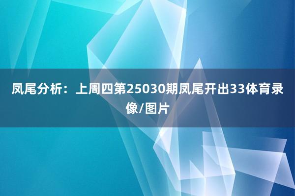 凤尾分析：上周四第25030期凤尾开出33体育录像/图片