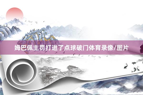 姆巴佩主罚打进了点球破门体育录像/图片