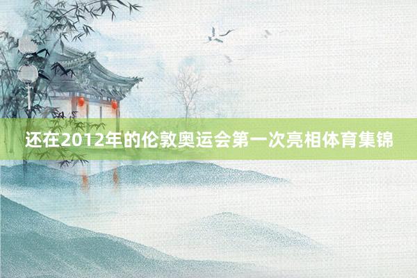 还在2012年的伦敦奥运会第一次亮相体育集锦
