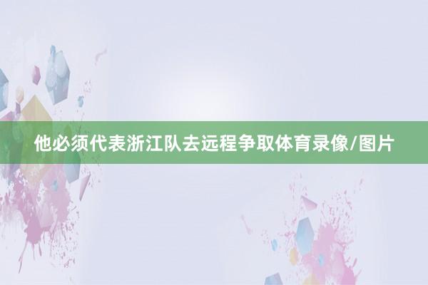 他必须代表浙江队去远程争取体育录像/图片