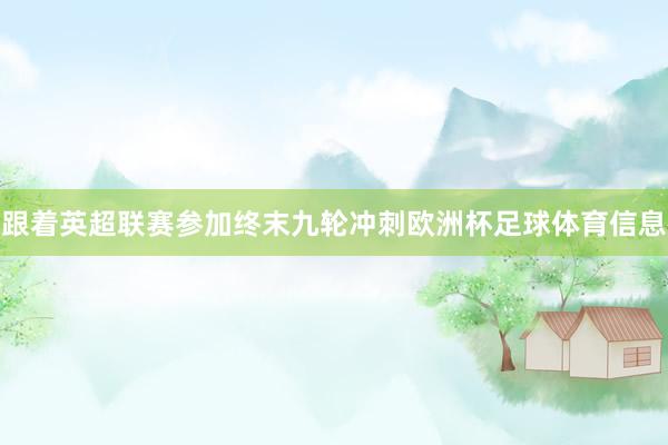 跟着英超联赛参加终末九轮冲刺欧洲杯足球体育信息