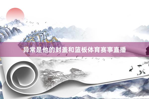 异常是他的封盖和篮板体育赛事直播