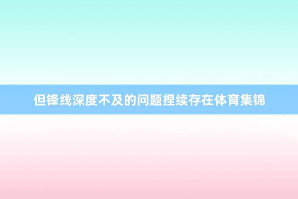 但锋线深度不及的问题捏续存在体育集锦