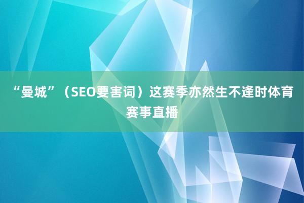 “曼城”（SEO要害词）这赛季亦然生不逢时体育赛事直播