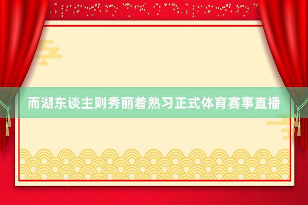 而湖东谈主则秀丽着熟习正式体育赛事直播