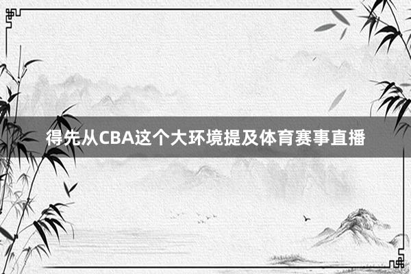 得先从CBA这个大环境提及体育赛事直播