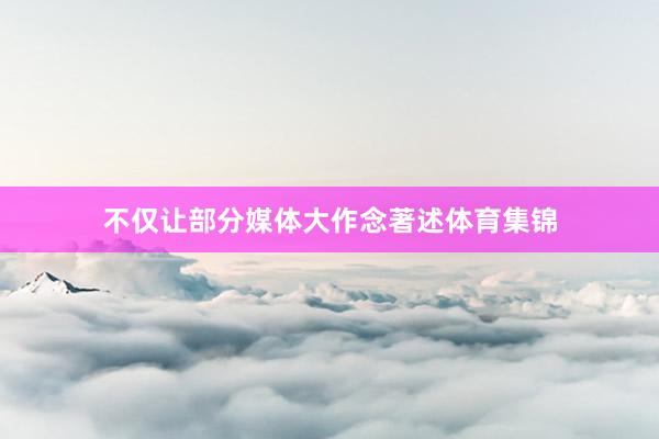 不仅让部分媒体大作念著述体育集锦
