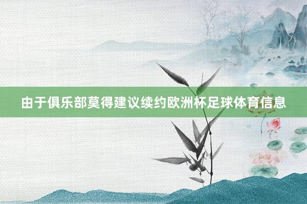 由于俱乐部莫得建议续约欧洲杯足球体育信息