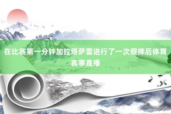 在比赛第一分钟加拉塔萨雷进行了一次假摔后体育赛事直播
