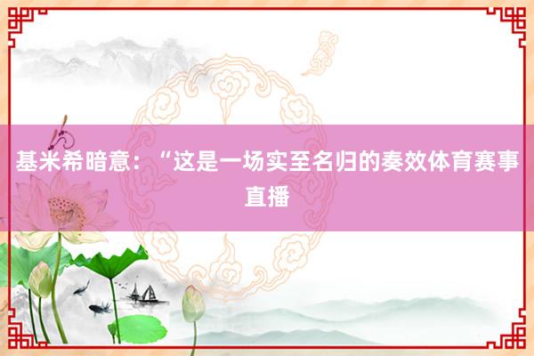 基米希暗意：“这是一场实至名归的奏效体育赛事直播