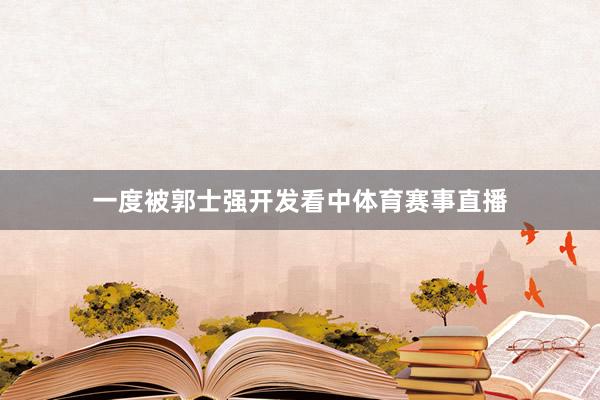 一度被郭士强开发看中体育赛事直播