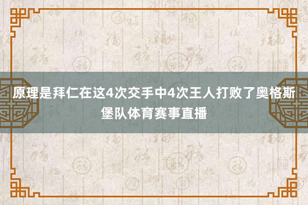 原理是拜仁在这4次交手中4次王人打败了奥格斯堡队体育赛事直播
