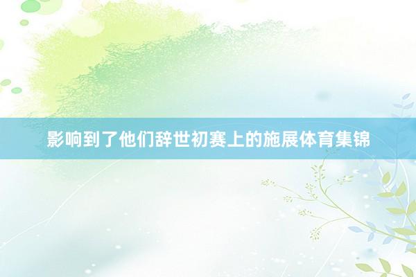 影响到了他们辞世初赛上的施展体育集锦