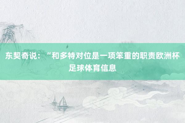 东契奇说：“和多特对位是一项笨重的职责欧洲杯足球体育信息
