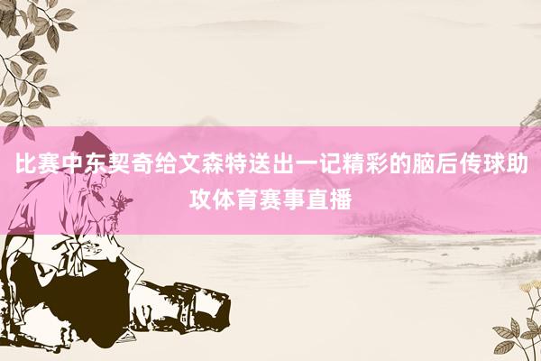 比赛中东契奇给文森特送出一记精彩的脑后传球助攻体育赛事直播