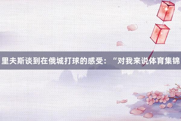 里夫斯谈到在俄城打球的感受：“对我来说体育集锦