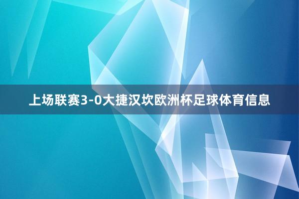 上场联赛3-0大捷汉坎欧洲杯足球体育信息