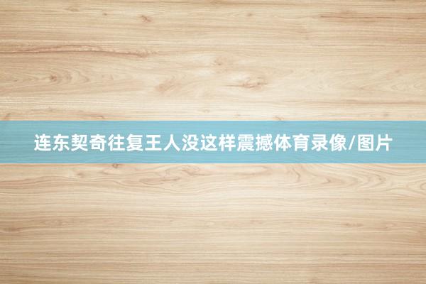 连东契奇往复王人没这样震撼体育录像/图片