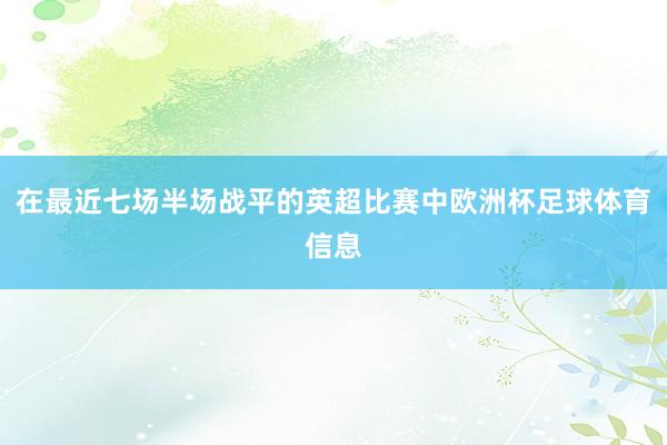 在最近七场半场战平的英超比赛中欧洲杯足球体育信息