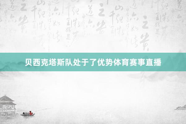 贝西克塔斯队处于了优势体育赛事直播