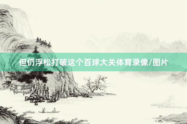 但仍浮松打破这个百球大关体育录像/图片